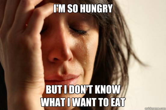i'm so hungry but i don't know                                   what i want to eat
 - i'm so hungry but i don't know                                   what i want to eat
  First World Problems