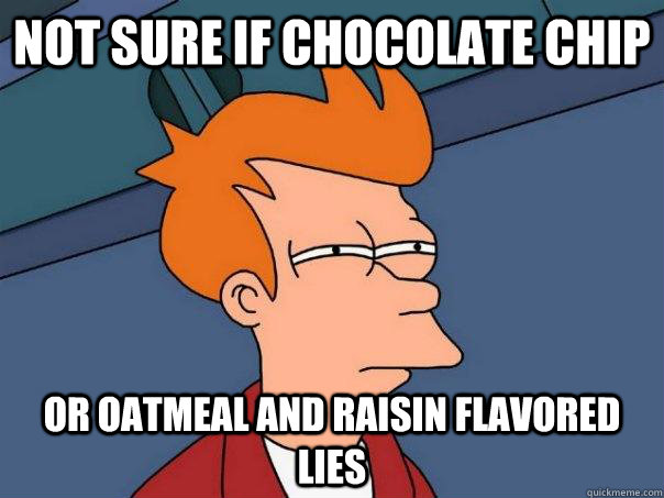 Not sure if chocolate chip Or oatmeal and raisin flavored lies  Futurama Fry