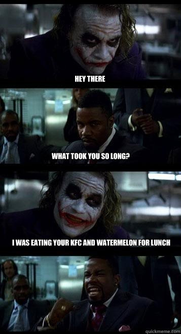 Hey there What took you so long? I was eating your kfc and watermelon for lunch - Hey there What took you so long? I was eating your kfc and watermelon for lunch  Joker with Black guy