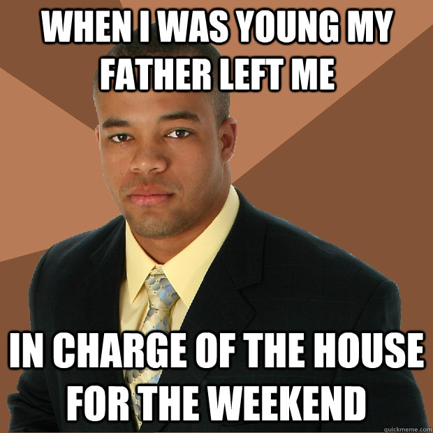 When I was young my father left me In charge of the house for the weekend - When I was young my father left me In charge of the house for the weekend  Successful Black Man