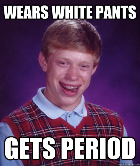 Wears white pants Gets period - Wears white pants Gets period  Bad Luck Brian