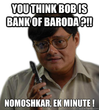 You think Bob is Bank of Baroda ?!! Nomoshkar, ek minute ! - You think Bob is Bank of Baroda ?!! Nomoshkar, ek minute !  bob biswas
