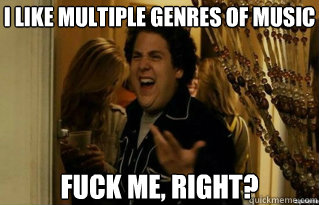 I like multiple genres of music FUCK ME, RIGHT? - I like multiple genres of music FUCK ME, RIGHT?  Misc