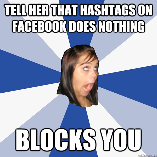 TELL HER THAT HASHTAGS ON FACEBOOK DOES NOTHING BLOCKS YOU  Annoying Facebook Girl