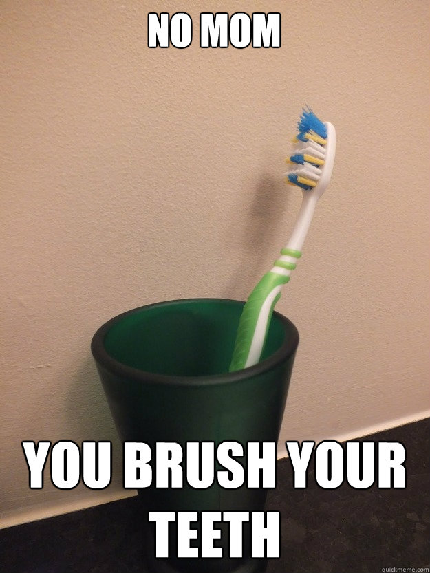 No Mom You brush YOUR TEETH  Desperately Single Toothbrush
