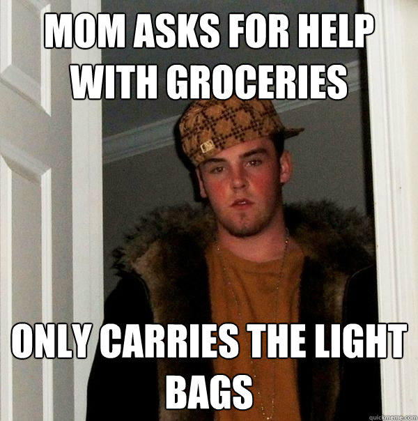 mom asks for help with groceries only carries the light bags - mom asks for help with groceries only carries the light bags  Scumbag Steve