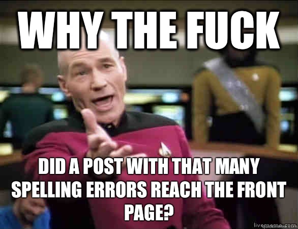 why the fuck Did a post with that many spelling errors reach the front page?  Annoyed Picard HD