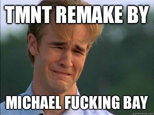 Tmnt remake by  Michael fucking bay  Crybaby Van Der Beek