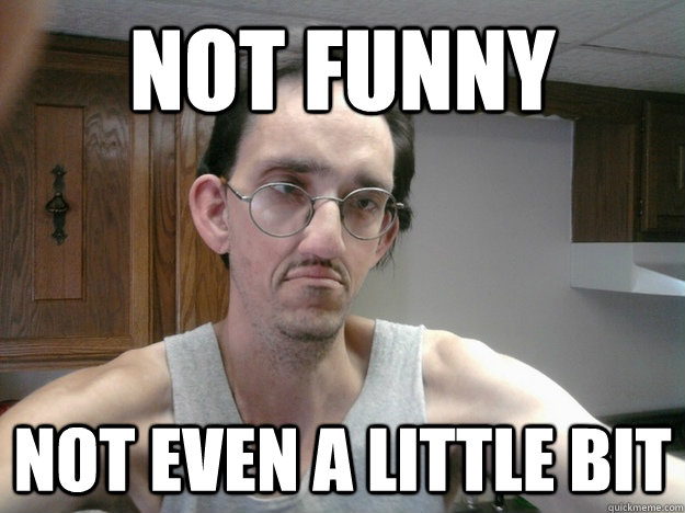 Not Funny Not Even a little bit - Not Funny Not Even a little bit  notimpressedguynotfunny