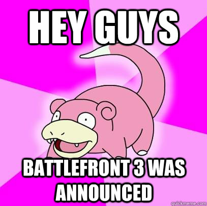Hey guys Battlefront 3 was announced  Slowpoke