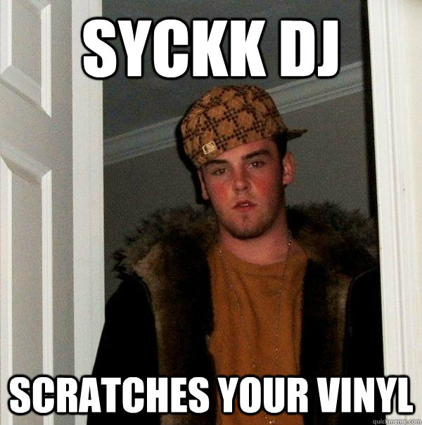 SYCKK DJ Scratches your vinyl - SYCKK DJ Scratches your vinyl  Scumbag Steve