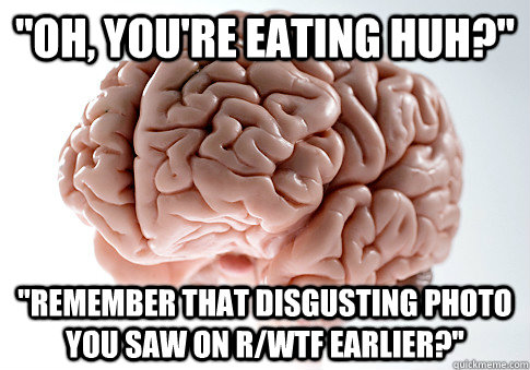 ''Oh, you're eating huh?'' ''Remember that disgusting photo you saw on r/wtf earlier?''  Scumbag Brain