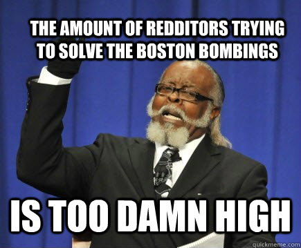 the amount of redditors trying to solve the boston bombings is too damn high  Too Damn High