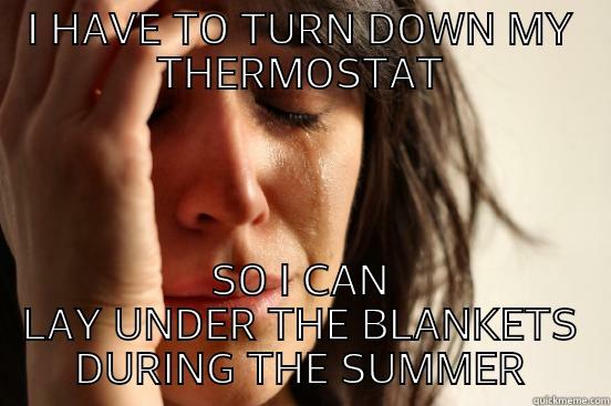 I HAVE TO TURN DOWN MY THERMOSTAT SO I CAN LAY UNDER THE BLANKETS DURING THE SUMMER First World Problems