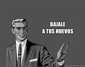 BAJALE 
a tus huevos - BAJALE 
a tus huevos  Grammar Guy