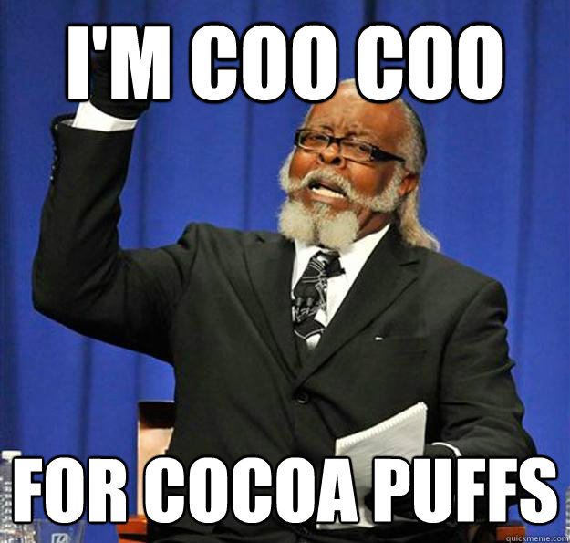 I'm coo coo for cocoa puffs - I'm coo coo for cocoa puffs  Jimmy McMillan