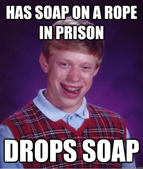 Has soap on a rope in prison drops soap  Bad Luck Brian