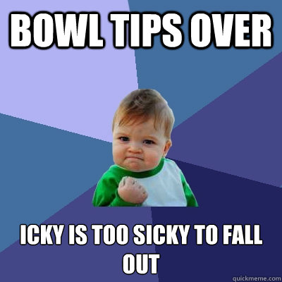Bowl Tips Over Icky is too Sicky to fall out  Success Kid
