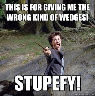 THIS IS FOR GIVING ME THE WRONG KIND OF WEDGES! STUPEFY!  Pissed off Harry