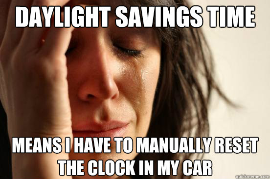 Daylight savings time  means i have to manually reset the clock in my cAR - Daylight savings time  means i have to manually reset the clock in my cAR  First World Problems