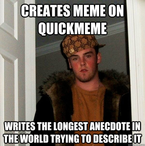 Creates meme on quickmeme Writes the longest anecdote in the world trying to describe it - Creates meme on quickmeme Writes the longest anecdote in the world trying to describe it  Scumbag Steve