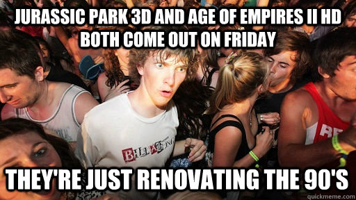 Jurassic Park 3d and Age of Empires II HD both come out on Friday they're just renovating the 90's  Sudden Clarity Clarence