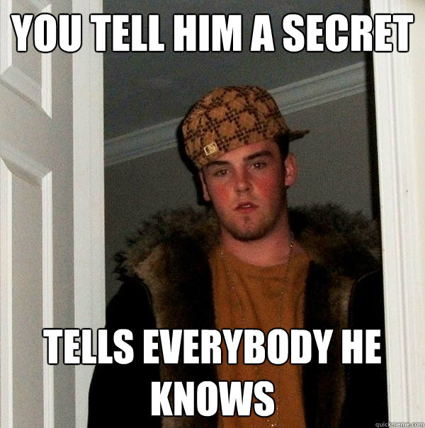 You tell him a secret tells everybody he knows - You tell him a secret tells everybody he knows  Scumbag Steve