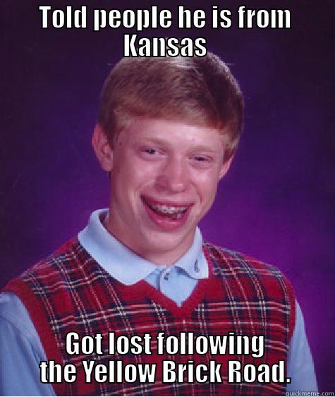 TOLD PEOPLE HE IS FROM KANSAS GOT LOST FOLLOWING THE YELLOW BRICK ROAD. Bad Luck Brian