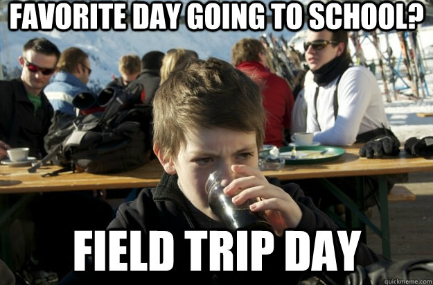 Favorite day going to school? Field Trip Day  Lazy Primary School Student