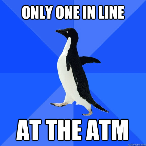 Only one in line At the ATM  Socially Awkward Penguin