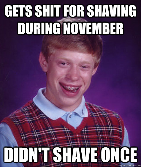 Gets Shit for shaving during November  Didn't Shave Once  Bad Luck Brian