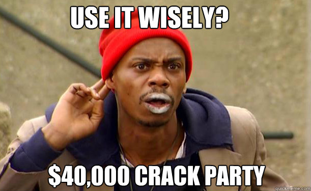 Use it wisely? $40,000 Crack Party - Use it wisely? $40,000 Crack Party  Tyrone Biggums