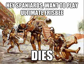 Hey Spaniards, want to play ultimate frisbee Dies  Mayan Freshman