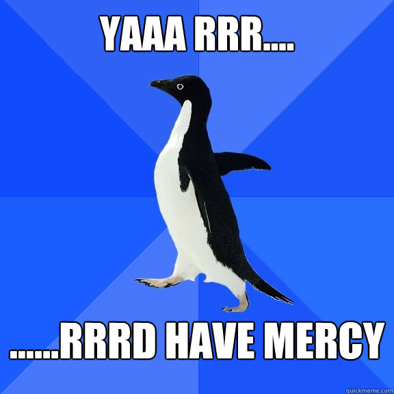 Yaaa rrr.... ......rrrd have mercy    Socially Awkward Penguin