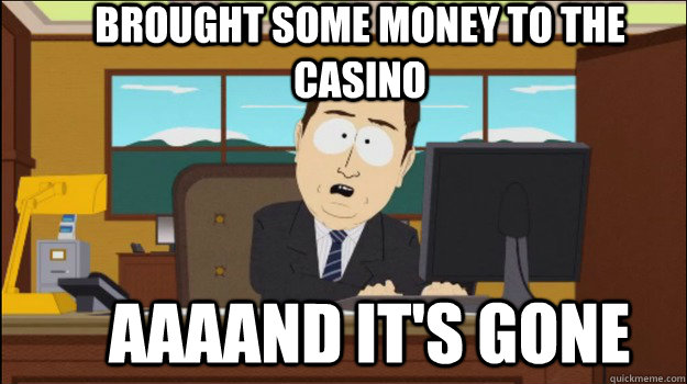 Brought some money to the casino     aaaand it's gone - Brought some money to the casino     aaaand it's gone  Annnd Its gone