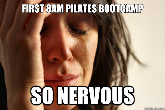 First 8am pilates bootcamp so nervous  First World Problems