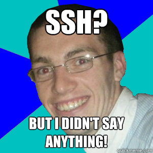 SSH? But I didn't say anything! - SSH? But I didn't say anything!  Clueless IT student