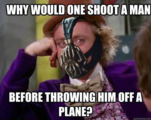 Why would one shoot a man Before throwing him off a plane?  Condescending Bane