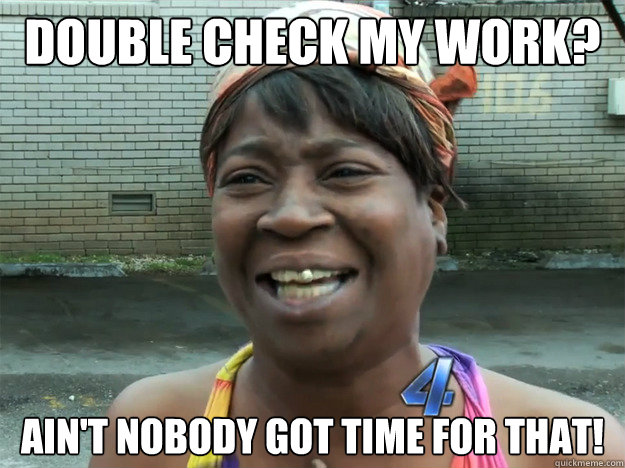 double check my work? Ain't nobody got time for that! - double check my work? Ain't nobody got time for that!  Misc