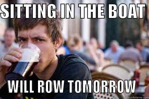 SITTING IN THE BOAT  WILL ROW TOMORROW  Lazy College Senior