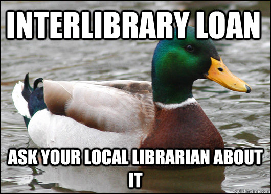 Interlibrary loan Ask your local librarian about it  Actual Advice Mallard
