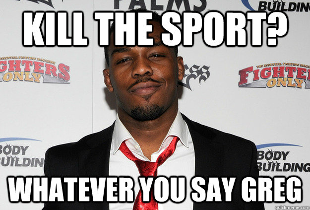 kill the sport? whatever you say greg  Scumbag Jon Jones