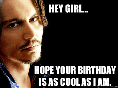 Hey girl...  Hope your birthday is as cool as I am. - Hey girl...  Hope your birthday is as cool as I am.  Misc