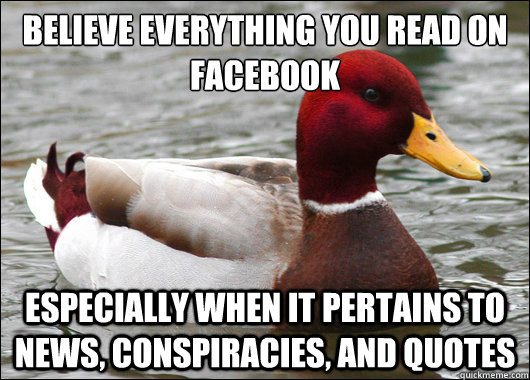 Believe everything you read on Facebook
 especially when it pertains to news, conspiracies, and quotes  Malicious Advice Mallard