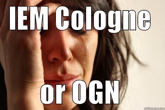 IEM COLOGNE OR OGN First World Problems