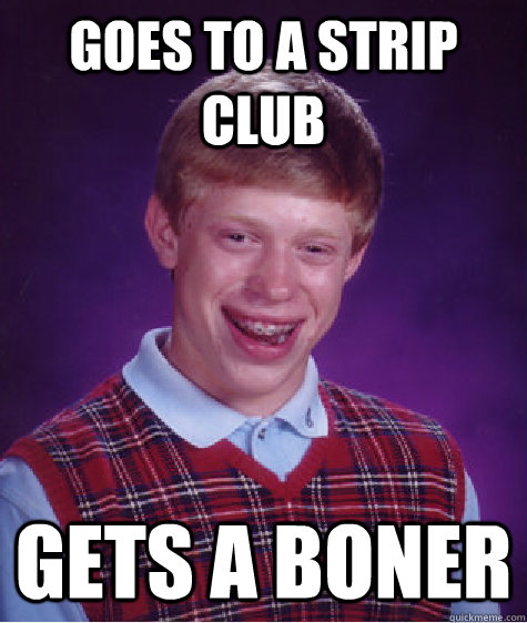 goes to a strip club gets a boner - goes to a strip club gets a boner  Bad Luck Brian