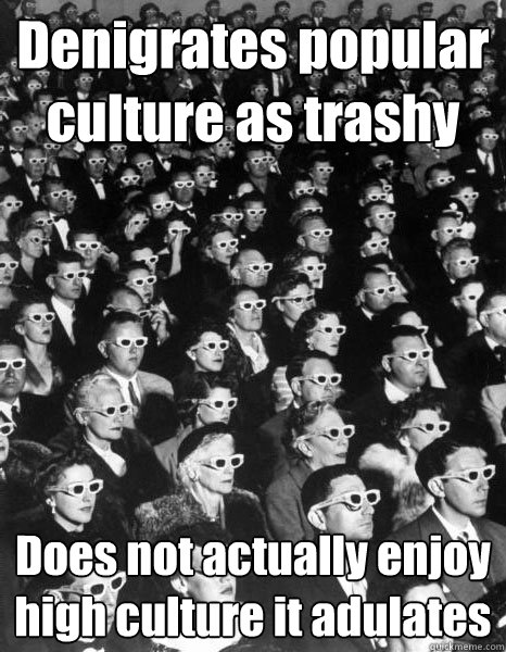 Denigrates popular culture as trashy Does not actually enjoy high culture it adulates  Scumbag Society