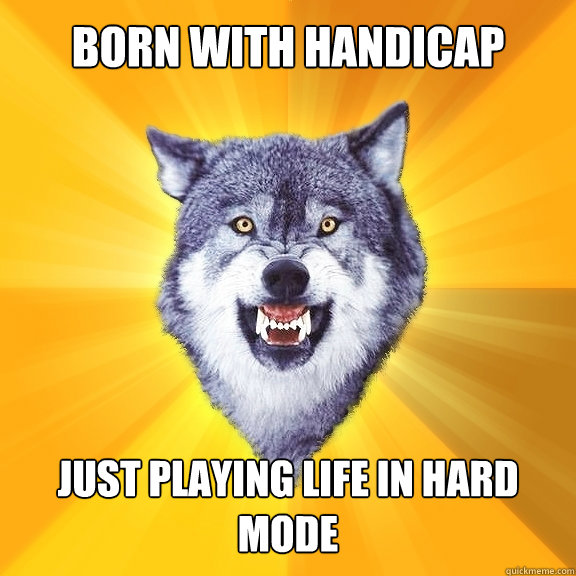 Born with handicap Just Playing life in hard mode  Courage Wolf