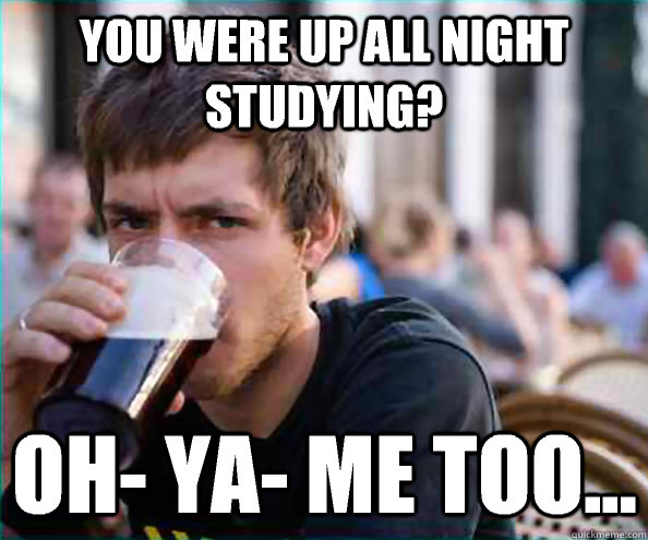 You were up all night studying? Oh- ya- me too...  Virgin College Senior