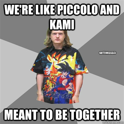 We're like piccolo and kami meant to be together GotenksSSJ3  